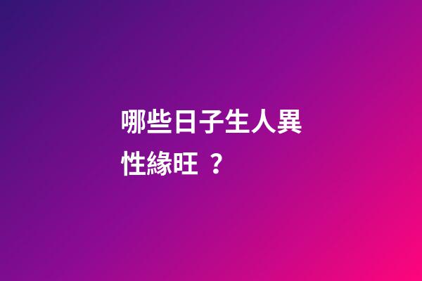 哪些日子生人異性緣旺？